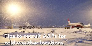 Tips on how to recruit A&Ps and aircraft techs to cold-weather facilities.